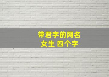 带君字的网名 女生 四个字